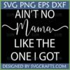 Ain't No Mama Like The One I Got SVG PNG DXF EPS digital design for Mother's Day