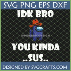 Among Us Sus SVG with blue character wearing a red cowboy hat and 'IDK BRO YOU KINDA SUS...' text for Cricut and digital crafts.
