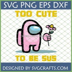 Pink Among Us character holding a flower with 'TOO CUTE TO BE SUS' text, a digital SVG design for crafting.