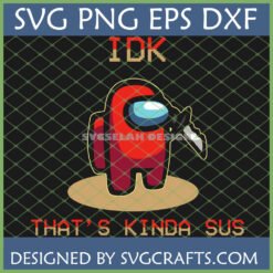 Red Among Us Imposter holding knife with 'IDK That's Kinda Sus' text, SVG PNG EPS DXF files