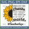 Teacher Sunflower SVG design with "Teach the Change You Want to See in the World" quote and #Teacherlife hashtag.