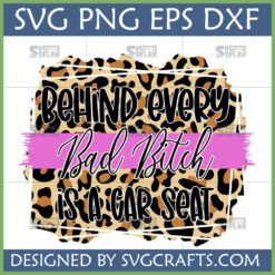 Behind Every Bad Bitch is a Car Seat SVG PNG DXF EPS - Funny Mom Life Leopard Print Design for Cricut