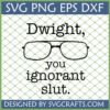 Dwight You Ignorant Slut SVG digital cut file with glasses for Cricut and sublimation