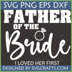 Father of the Bride SVG digital design with 'I Loved Her First' quote and an engagement ring graphic for wedding gifts and apparel.