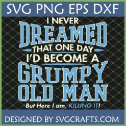 Funny Grumpy Old Man SVG design with quote 'I Never Dreamed That One Day I'd Become A Grumpy Old Man But Here I am, KILLING IT!' for Cricut and Silhouette projects.
