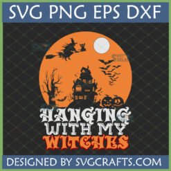 Hanging With My Witches SVG design featuring witch, cat, haunted house, bats, and pumpkins against an orange moon.