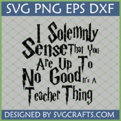 Funny Teacher SVG - Harry Potter inspired 'I Solemnly Sense That You Are Up To No Good It's A Teacher Thing' digital design for Cricut and sublimation