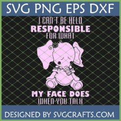 Funny Sarcastic Elephant SVG with 'I Can't Be Held Responsible For What My Face Does When You Talk' quote