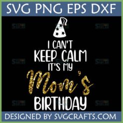 I Can't Keep Calm It's My Mom's Birthday SVG PNG DXF EPS digital file with party hat and gold glitter text.