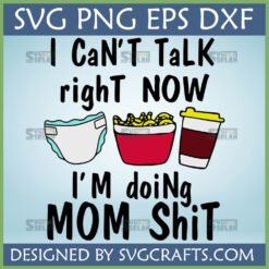 Funny Mom Life SVG with 'I Can't Talk Right Now I'm Doing Mom Shit' text, a diaper, mac and cheese, and a coffee cup.