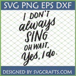 Funny 'I Don't Always Sing OH WAIT. Yes, I do.' SVG design for Cricut and sublimation on a green grid background.