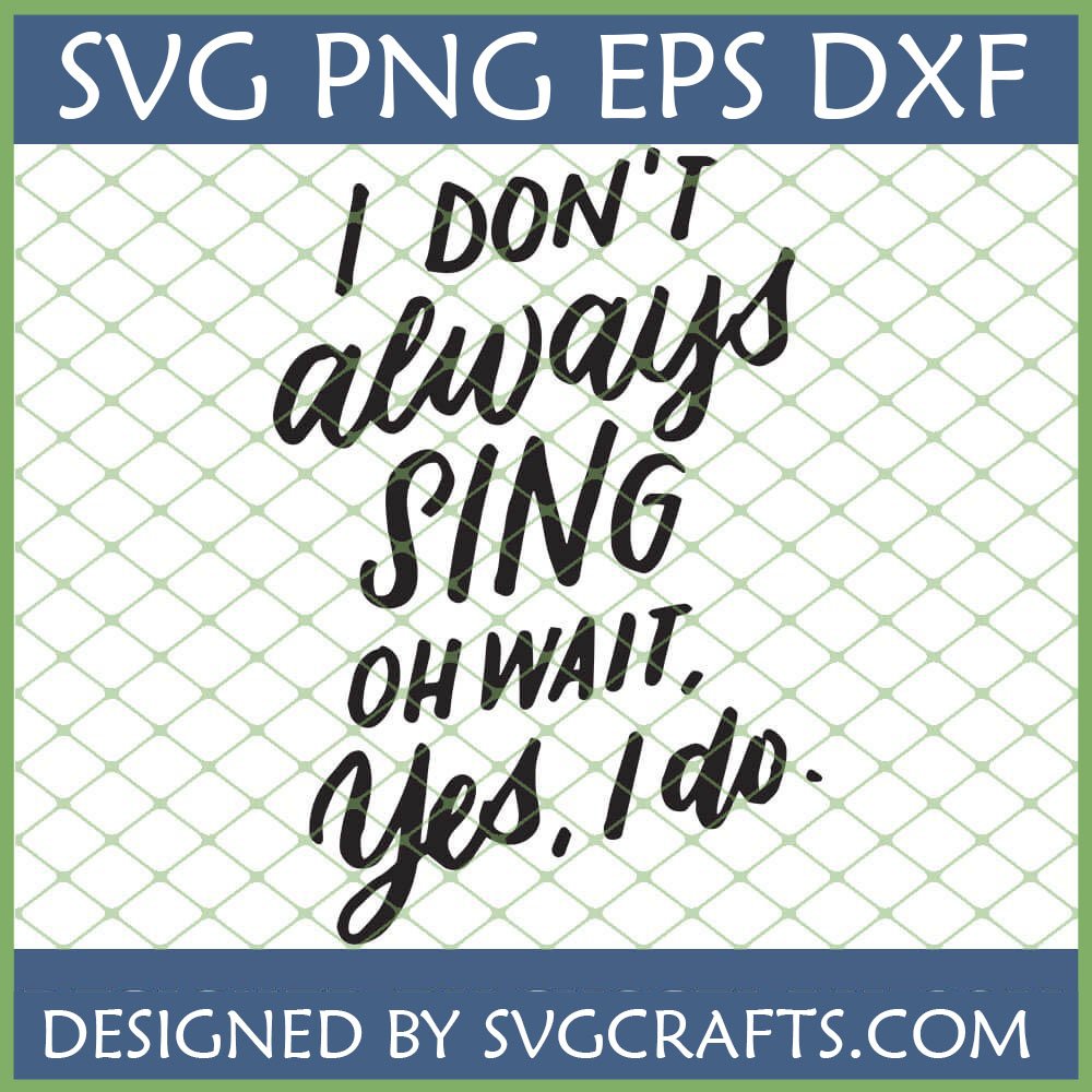 Funny 'I Don't Always Sing OH WAIT. Yes, I do.' SVG design for Cricut and sublimation on a green grid background.