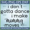 Funny "I Don't Gotta Dance I Make Mommy Moves" SVG PNG DXF EPS digital design for Cricut mom life t-shirts and mugs.