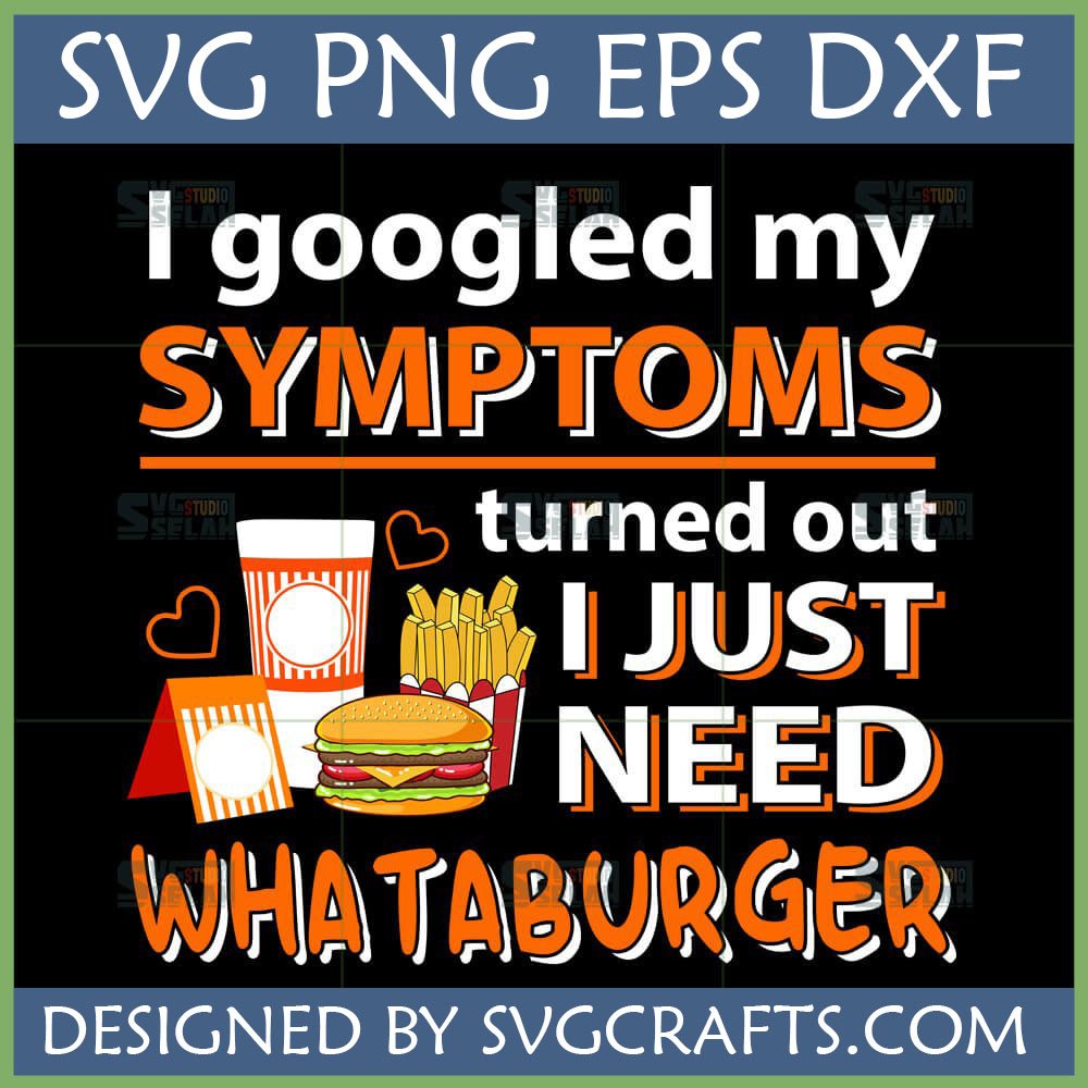 Funny Whataburger SVG design showing 'I Googled My Symptoms Turned Out I Just Need Whataburger' with burger, fries, and drink