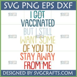 Funny Vaccinated SVG design with text 'I Got Vaccinated But I Still Want Some Of You To Stay Away From Me' in multi-colored, stacked fonts, ideal for Cricut and Silhouette projects.