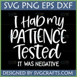 Funny Patience Tested SVG PNG DXF EPS digital design showing 'I Had my PATIENCE Tested IT WAS NEGATIVE' text in white on a black background, suitable for Cricut and Silhouette projects.