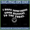 'I Hope Something Good Happens To You Today' Positive Day SVG Design with a smiley face for Cricut and craft projects.