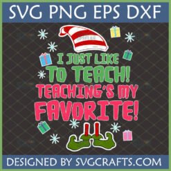 Christmas Teacher SVG design featuring elf hat, elf shoes, gift boxes, and text 'I Just Like TO TEACH! TEACHING'S MY FAVORITE!'