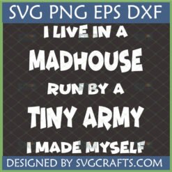 I Live In A Madhouse Run By A Tiny Army I Made Myself SVG PNG DXF EPS digital design file for Cricut and Silhouette