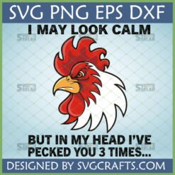 Funny Grumpy Rooster SVG PNG DXF design with text "I MAY LOOK CALM BUT IN MY HEAD I'VE PECKED YOU 3 TIMES..."