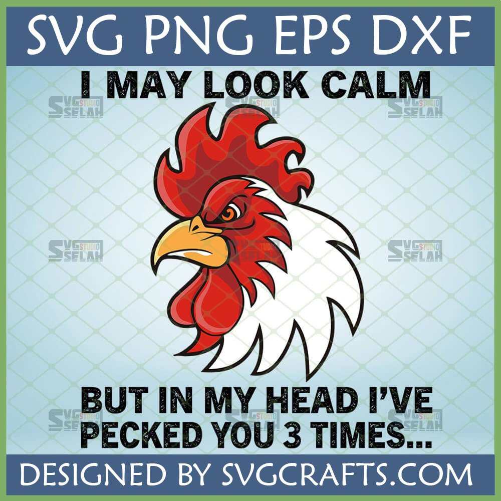 Funny Grumpy Rooster SVG PNG DXF design with text "I MAY LOOK CALM BUT IN MY HEAD I'VE PECKED YOU 3 TIMES..."