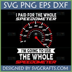 Whole Speedometer SVG Design with text 'I paid for the whole speedometer, I'm going to use the whole speedometer' for car enthusiasts.