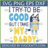 Funny Bluey Daddy SVG for Cricut and Sublimation, featuring Bluey and 'I Try To Be Good But I Take My Daddy' quote by SVGCrafts.