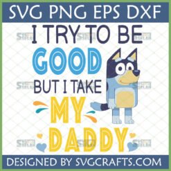 Funny Bluey Daddy SVG for Cricut and Sublimation, featuring Bluey and 'I Try To Be Good But I Take My Daddy' quote by SVGCrafts.