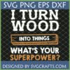 Funny Woodworker SVG: 'I Turn Wood Into Things What's Your Superpower?' design for Cricut