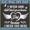 Dad Memorial SVG with Wings featuring 'I Wish God Didn't Need You in Heaven Dad Because I Need You Here' quote, heart, angel wings, and butterflies for Cricut and sublimation.