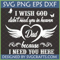 Dad Memorial SVG with Wings featuring 'I Wish God Didn't Need You in Heaven Dad Because I Need You Here' quote, heart, angel wings, and butterflies for Cricut and sublimation.