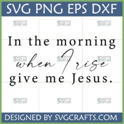 In the morning when I rise give me Jesus SVG for Cricut and Sublimation