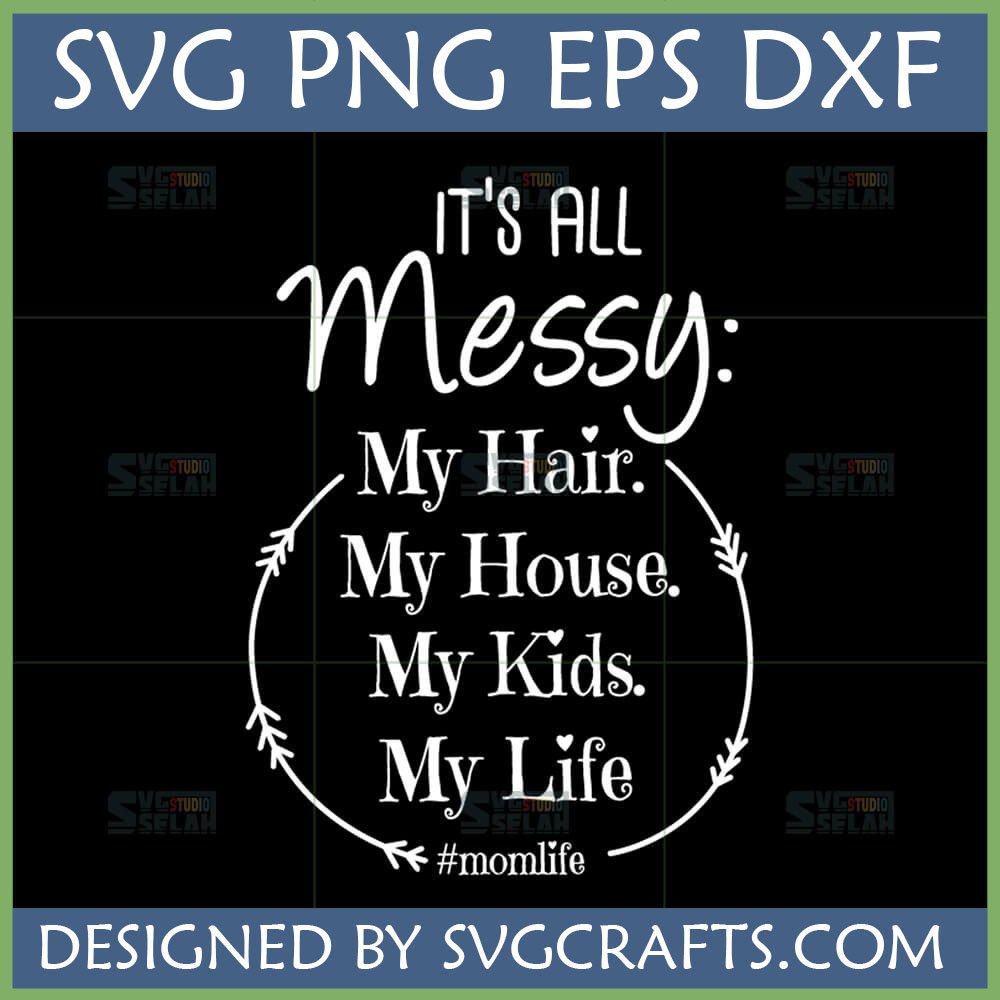 Relatable Messy Mom Life SVG design for t-shirts and mugs, featuring 'It's All Messy: My Hair. My House. My Kids. My Life #momlife' text.