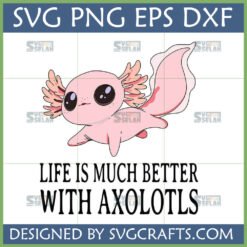 Cute pink axolotl cartoon with text 'Life is much better with Axolotls' and file types SVG PNG EPS DXF by SVGCrafts
