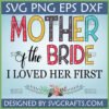 Mother of the Bride I Loved Her First SVG PNG EPS DXF digital file with boho decorative lettering and floral accents