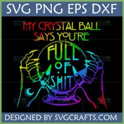 Funny Crystal Ball SVG design with rainbow text 'MY CRYSTAL BALL SAYS YOU'RE FULL OF SHIT' held by witch hands