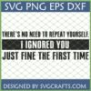 A humorous digital design featuring the sarcastic quote "There's No Need To Repeat Yourself. I Ignored You Just Fine The First Time" in bold text, available as a Funny Sarcastic Quote SVG for Cricut and Sublimation.