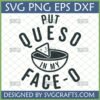 Funny Queso SVG design with text 'PUT QUESO IN MY FACE-O' and a bowl of queso dip with a chip, perfect for Cricut and Sublimation.