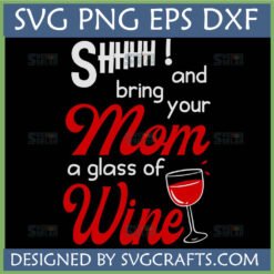Funny Mom Wine SVG PNG DXF EPS digital design featuring 'SHHHHH! and bring your Mom a glass of Wine' with a wine glass illustration, perfect for Cricut and Silhouette projects.