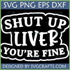 Funny Shut Up Liver You're Fine SVG PNG EPS DXF digital design for Cricut and Sublimation