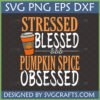 Stressed Blessed Pumpkin Spice Obsessed SVG for Fall Crafts
