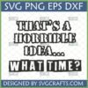 Funny Horrible Idea What Time SVG for Cricut and Silhouette projects