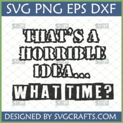 Funny Horrible Idea What Time SVG for Cricut and Silhouette projects