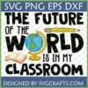 The Future of the World is in My Classroom SVG PNG EPS DXF design with globe, book, and pencil for teachers