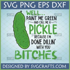 Funny Pickle SVG design featuring the quote "WELL... PAINT ME GREEN AND CALL ME A PICKLE BECAUSE I'M DONE DILLIN' WITH YOU BITCHES" with file formats SVG PNG EPS DXF at the top.