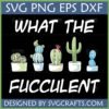 What The Fucculent SVG design featuring five distinct potted succulents and cacti with the humorous text, ideal for Cricut projects and plant lover gifts.