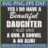 Funny Protective Dad Daughter SVG with text 'YES I DO HAVE A Beautiful DAUGHTER I ALSO HAVE A GUN, A SHOVEL & AN ALIBI'