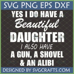 Funny Protective Dad Daughter SVG with text 'YES I DO HAVE A Beautiful DAUGHTER I ALSO HAVE A GUN, A SHOVEL & AN ALIBI'